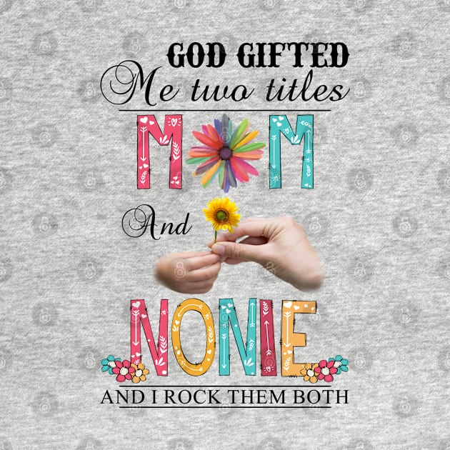 God Gifted Me Two Titles Mom And Nonnie And I Rock Them Both Wildflowers Valentines Mothers Day by KIMIKA